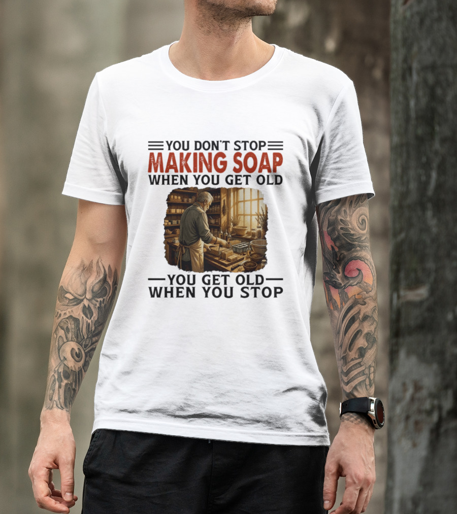 You Don't Stop Making Soap When You Get Old Rustic Workshop Scene T-Shirt