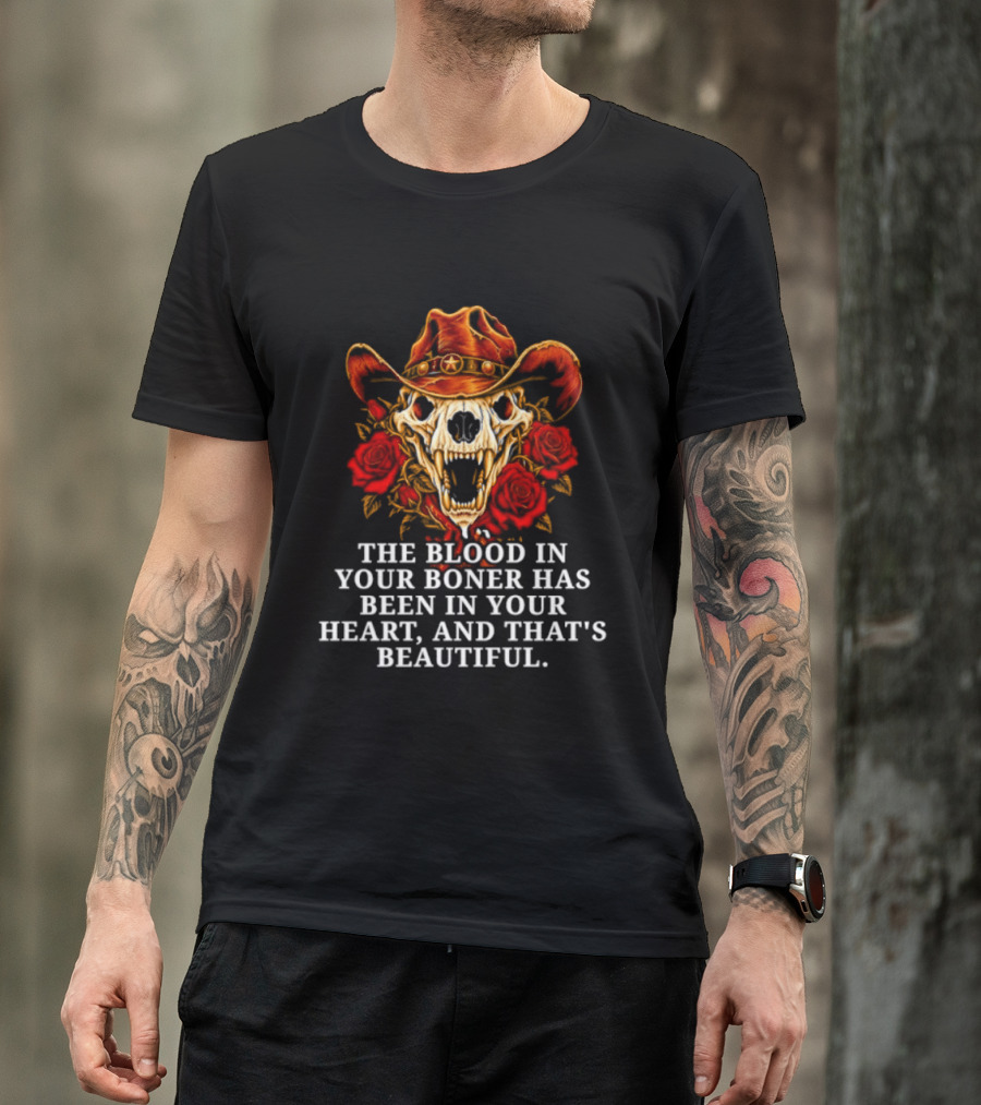 The Blood In Your Boner Has Been In Your Heart And That's Beautiful Skull Roses Cowboy Hat T-Shirt