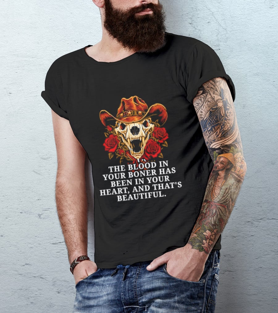The Blood In Your Boner Has Been In Your Heart And That's Beautiful Skull Roses Cowboy Hat T-Shirt