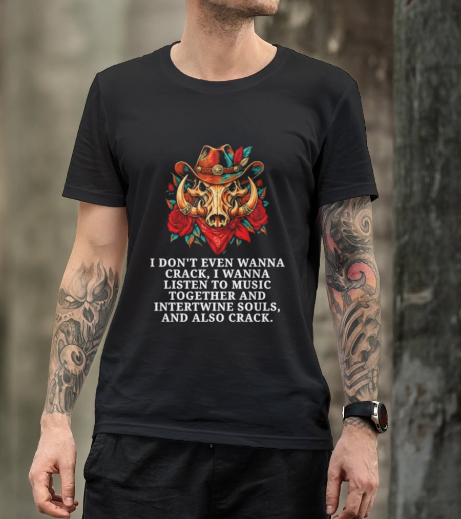 I Don't Even Wanna Crack I Wanna Listen To Music Together And Intertwine Souls T-Shirt