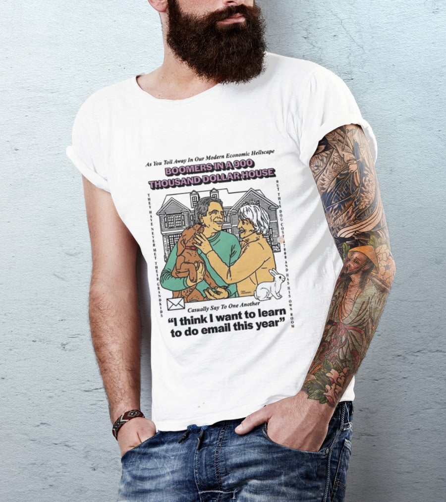 Boomers In A 900 Thousand Dollar House Modern Economic Hellscape Satire I Think I Want To Learn To Do Email This Year T-Shirt