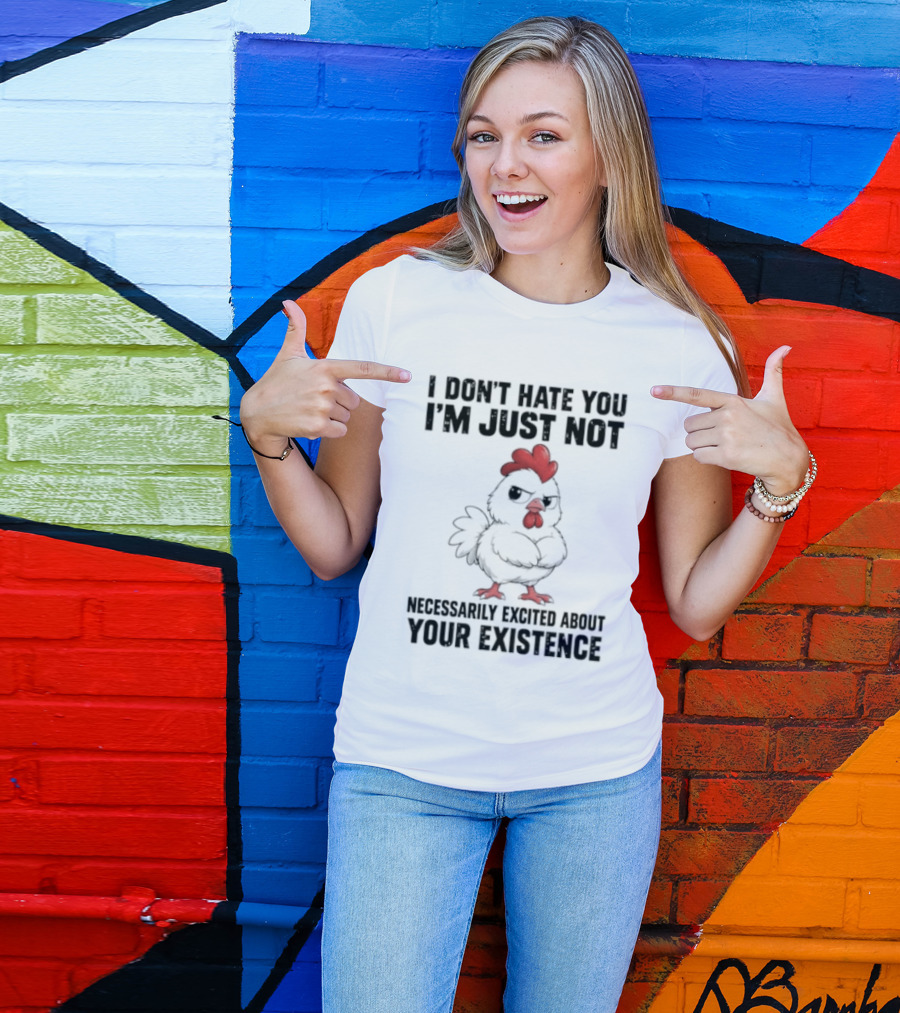 I Don't Hate You I'm Just Not Necessarily Excited About Your Existence T-Shirt