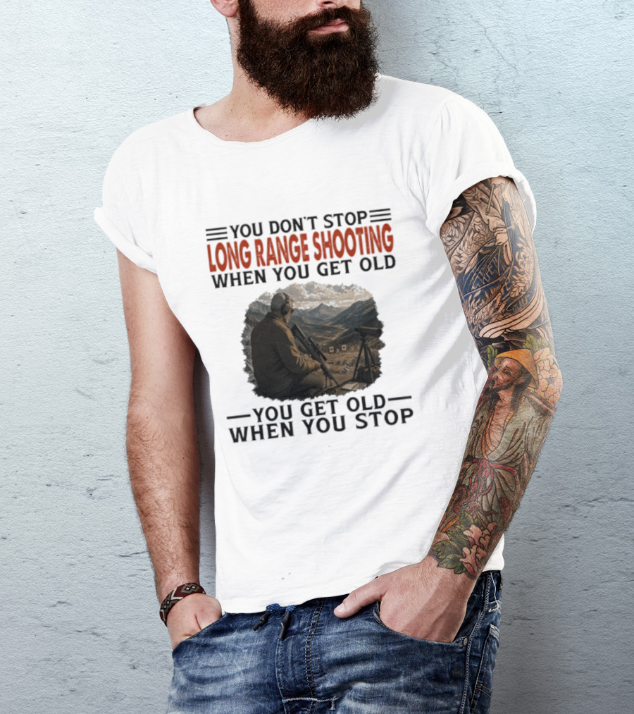 You Don't Stop Long Range Shooting When You Get Old You Get Old When You Stop Motivational Hunter T-Shirt