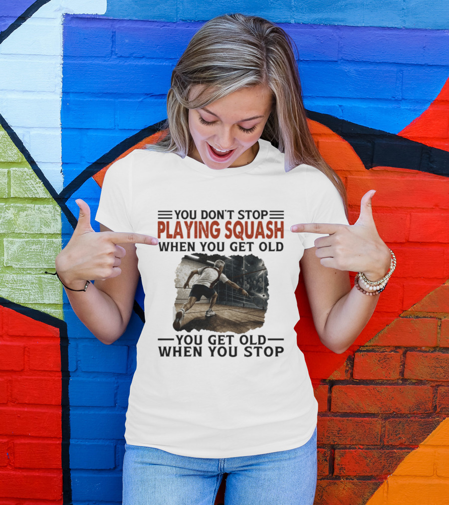 You Don't Stop Playing Squash When You Get Old You Get Old When You Stop Classic Sports Motivation T-Shirt