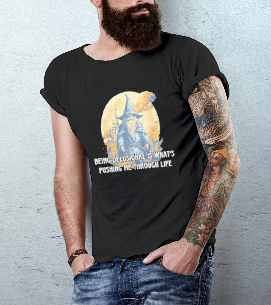 Being Delusional Is What Is Pushing Me Through Life Wizard Fantasy Magic T-Shirt
