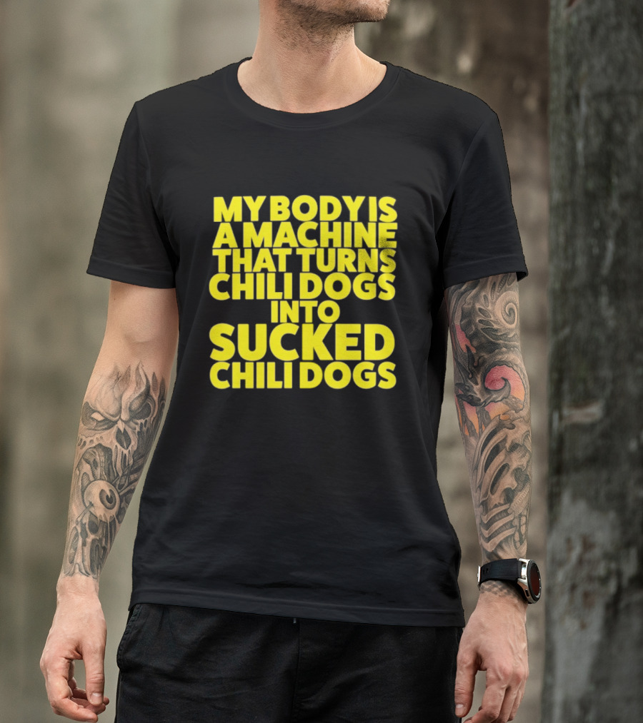 My Body Is A Machine That Turns Chili Dogs Into Sucked Chili Dogs T-Shirt
