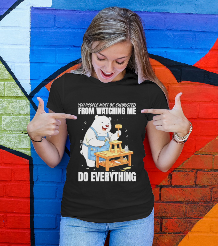 You People Must Be Exhausted From Ing Me Do Everything Polar Bear Carpenter T-Shirt