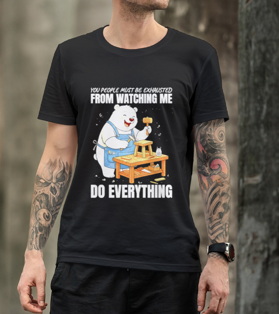 You People Must Be Exhausted From Ing Me Do Everything Polar Bear Carpenter T-Shirt