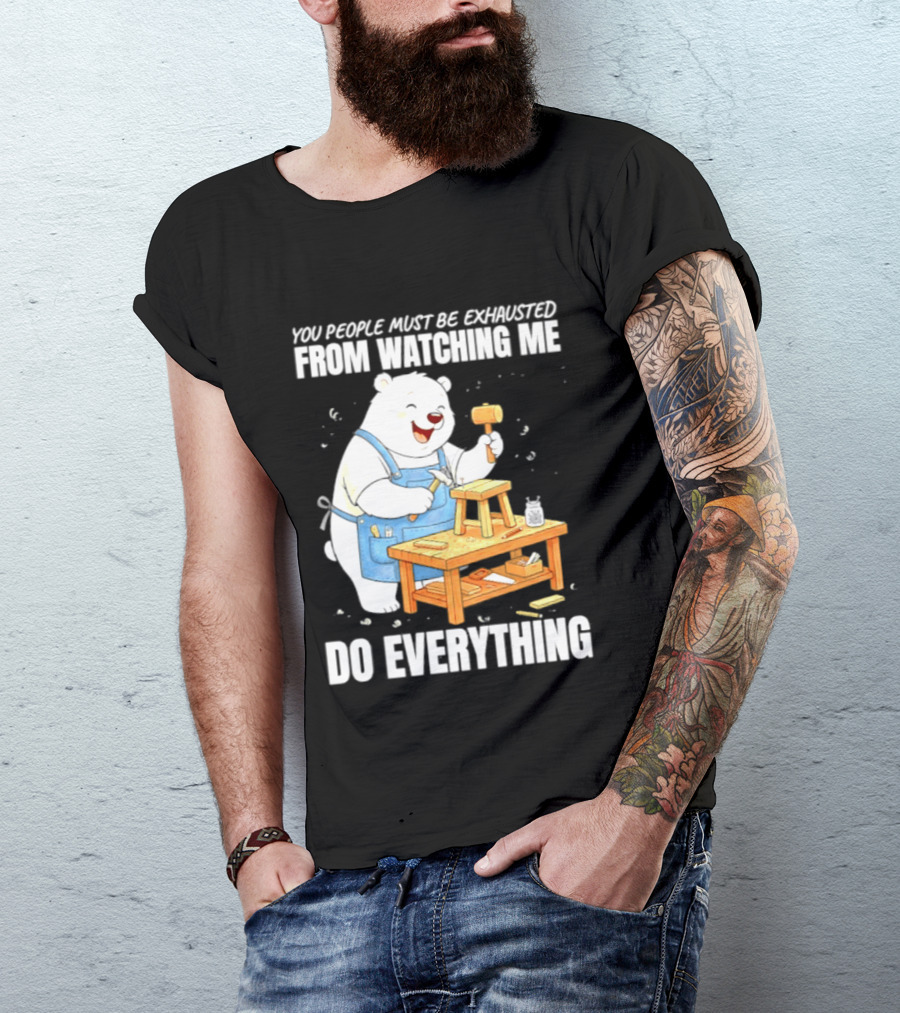 You People Must Be Exhausted From Ing Me Do Everything Polar Bear Carpenter T-Shirt