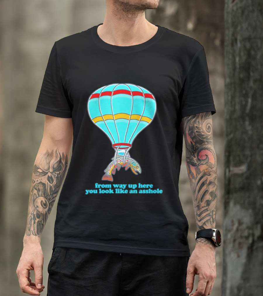 From Way Up Here You Look Like An Asshole Fish Parachute Hot Air Balloon T-Shirt