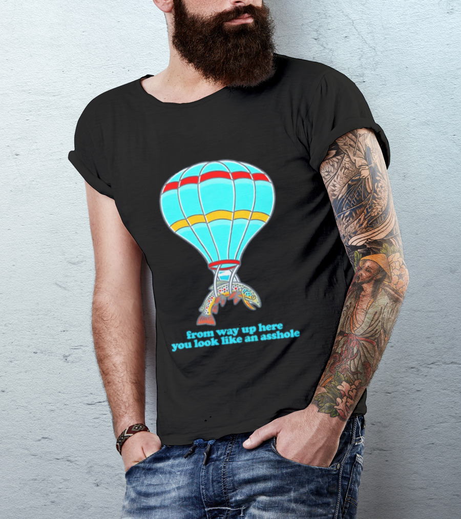 From Way Up Here You Look Like An Asshole Fish Parachute Hot Air Balloon T-Shirt