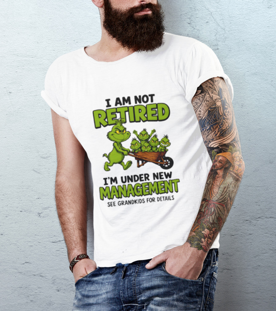Grinch I Am Not Retired I'm Under New Management See Grandkids For Details T-Shirt