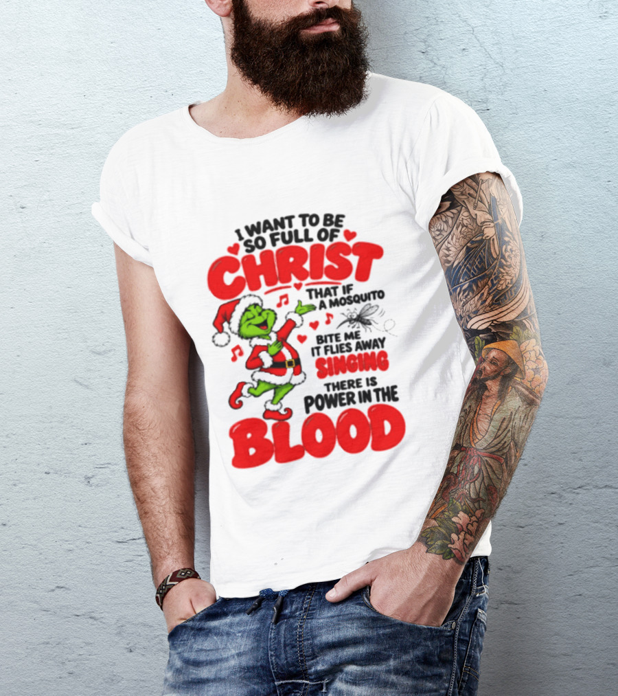 Grinch I Want To Be So Full Of Christ Mosquito Flies Away Singing Power In The Blood T-Shirt