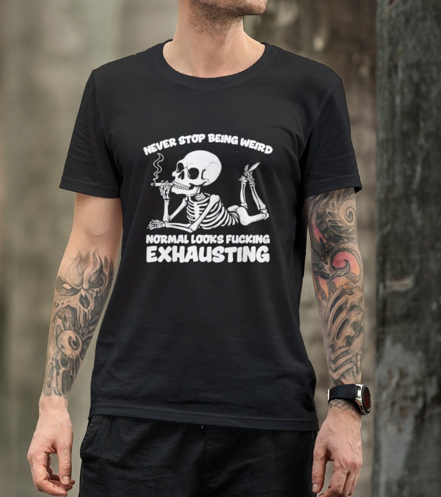 Never Stop Being Weird Skeleton Smoking Normal Looks Exhausting T-Shirt