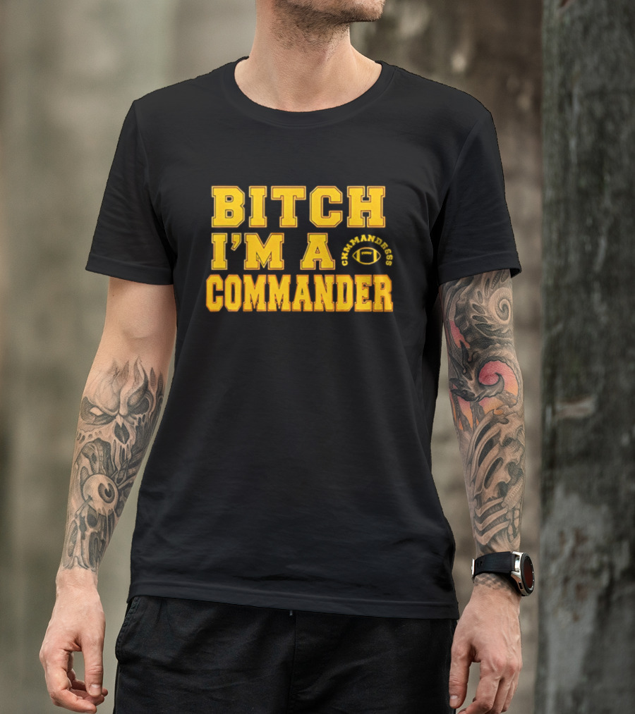 Bitch I'm A Washington Commanders Commander T-Shirt