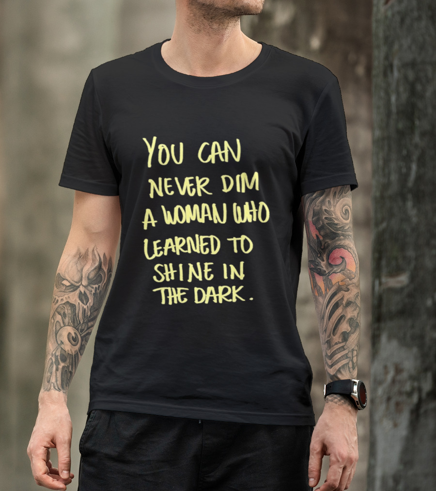 You Can Never Dim A Woman Who Learned To Shine In The Dark Empowerment Resilience Strength T-Shirt