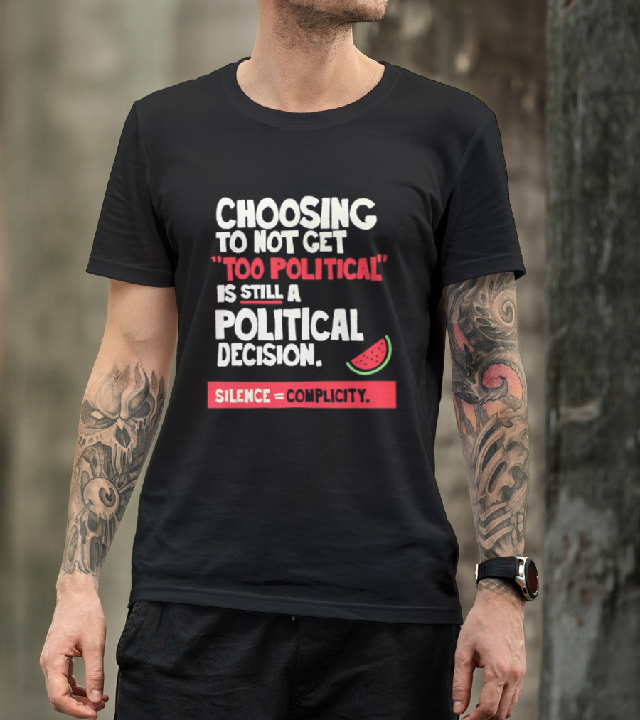 Choosing To Not Get Too Political Is Still A Political Decision Silence Equals Complicity Watermelon Slice T-Shirt