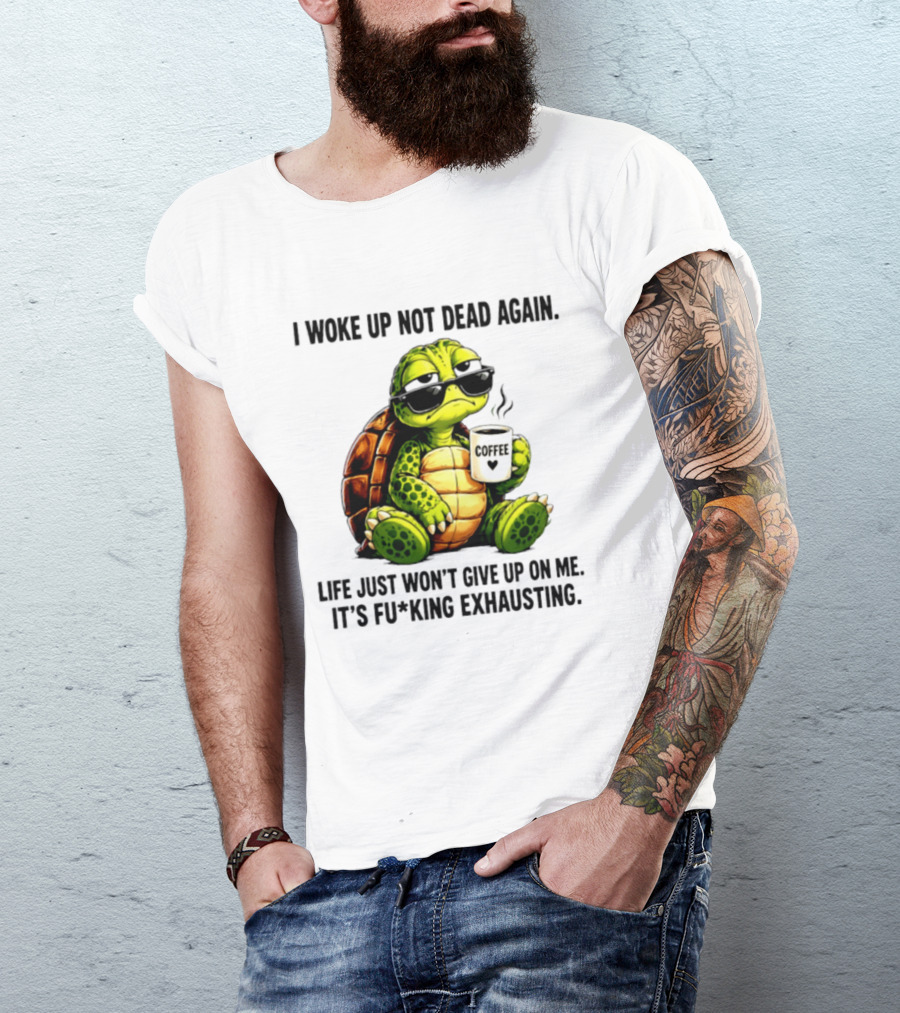 I Woke Up Not Dead Again Turtle With Coffee Life Won't Give Up On Me It's Exhausting T-Shirt