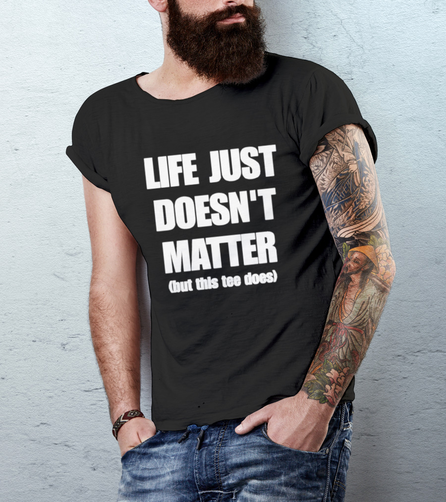 Life Just Doesn't Matter But This Does T-Shirt