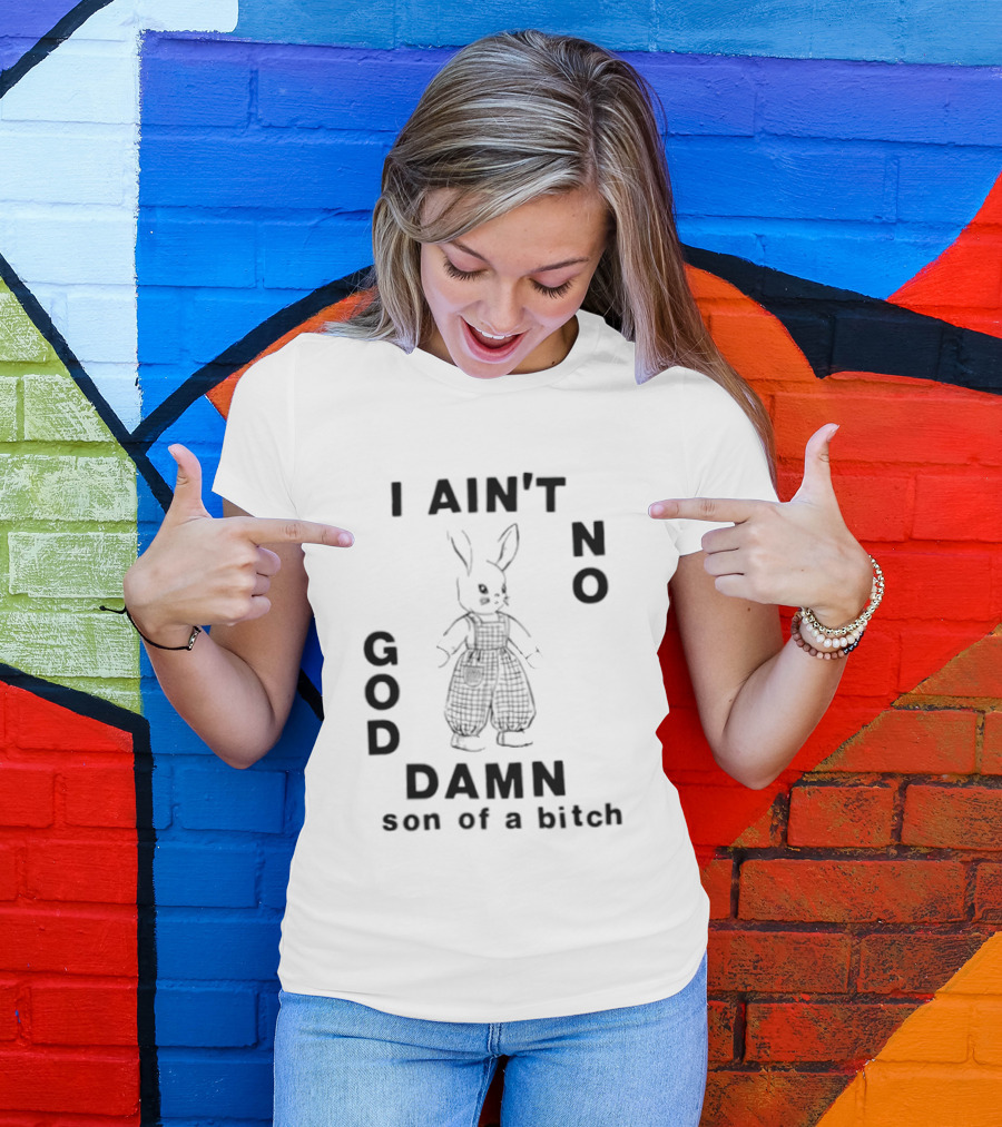 I Ain't No God Damn Son Of A Bitch Rabbit T-Shirt