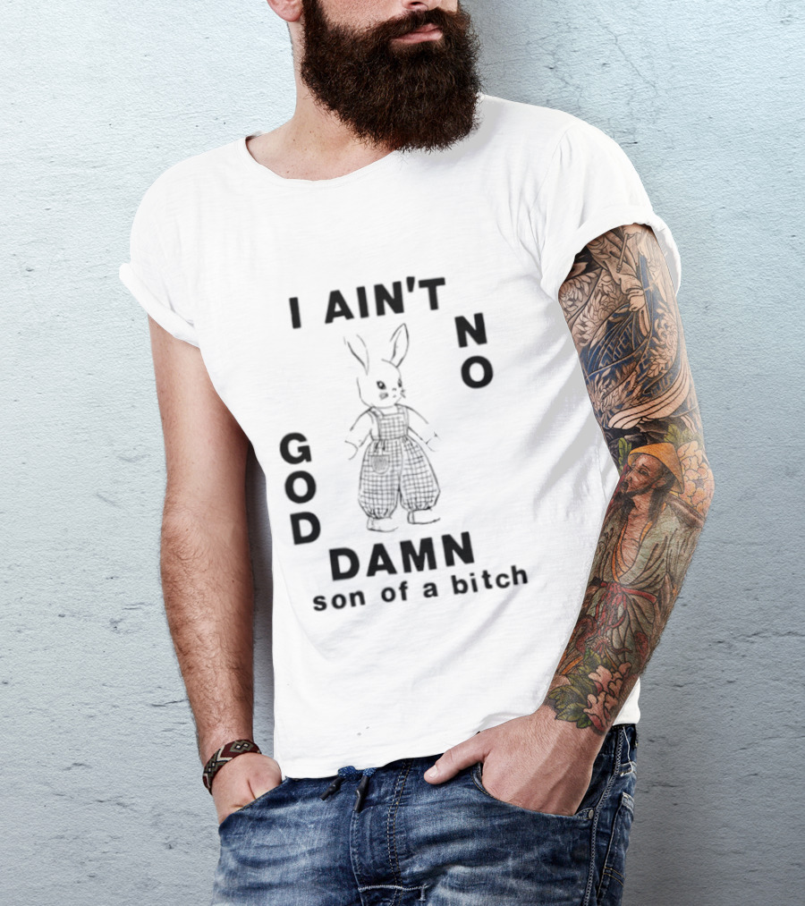 I Ain't No God Damn Son Of A Bitch Rabbit T-Shirt