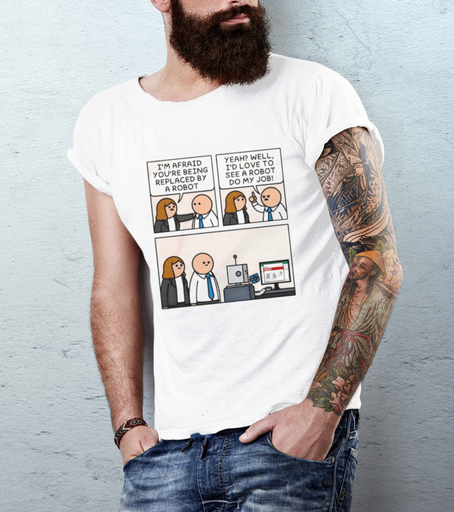 I'm Afraid You're Being Replaced By A Robot Yeah? Well, I'd Love To See A Robot Do My Job! T-Shirt