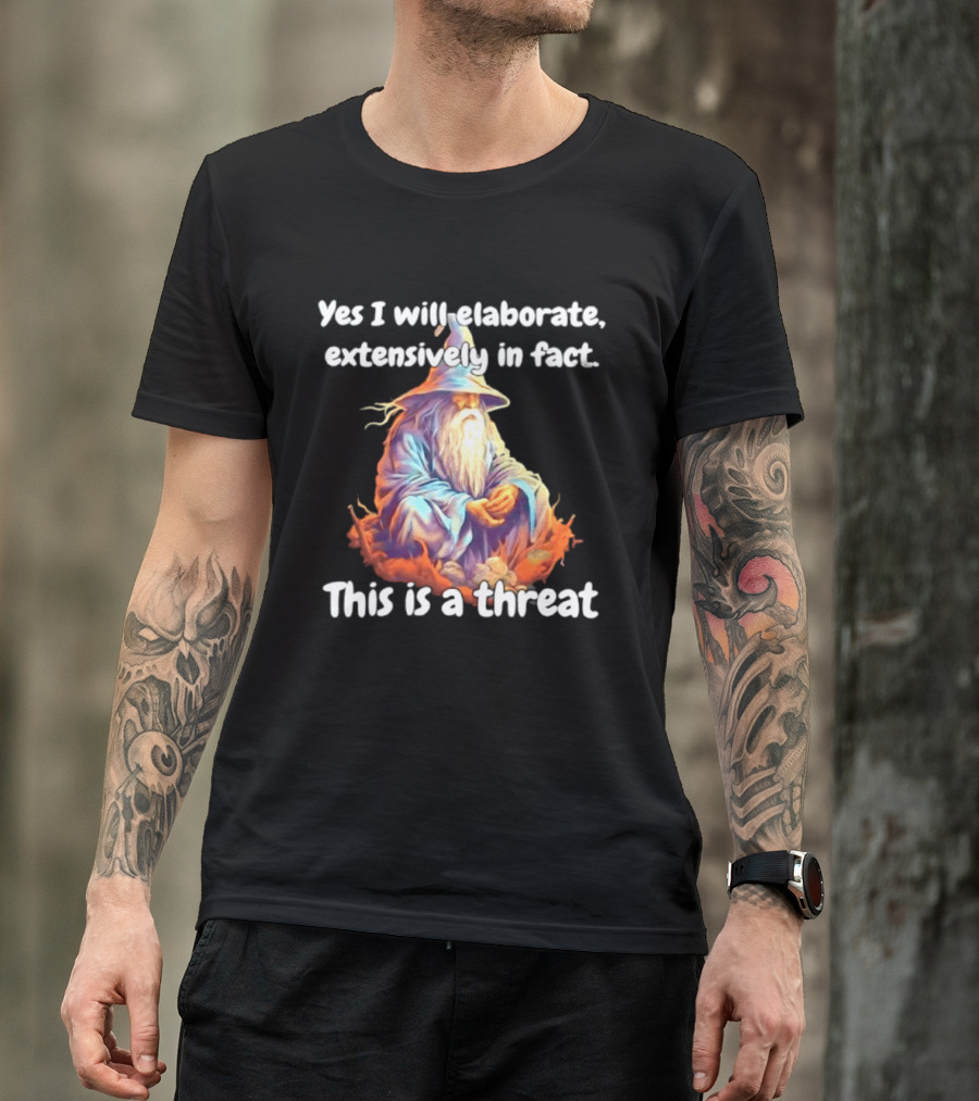 Yes I Will Elaborate Extensively In Fact This Is A Threat Wizard T-Shirt