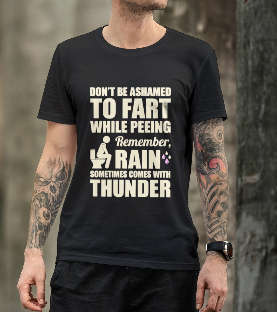 Don't Be Ashamed To Fart While Peeing Remember Rain Sometimes Comes With Thunder T-Shirt