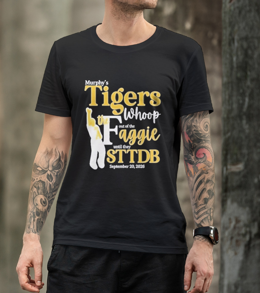Murphy's Tigers Whoop Out A Faggie Until STTDB September 26 2026 T-Shirt