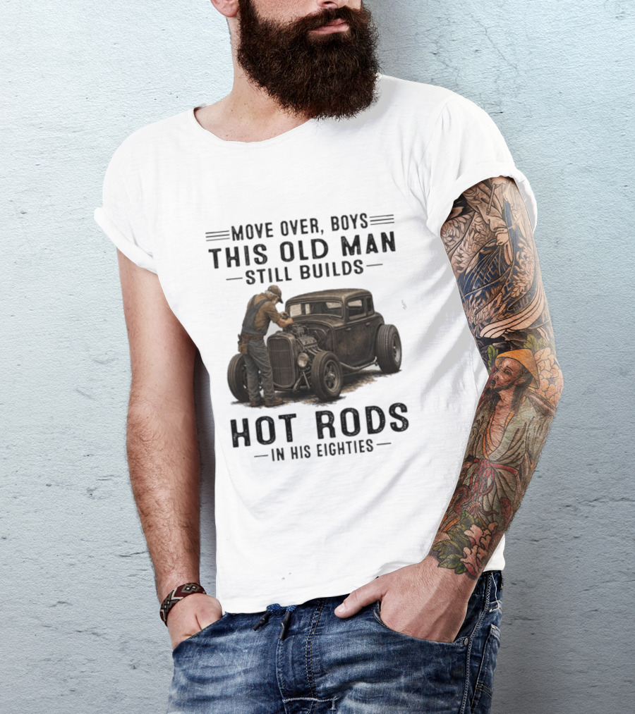 Move Over Boys This Old Man Still Builds Hot Rods In His Eighties T-Shirt