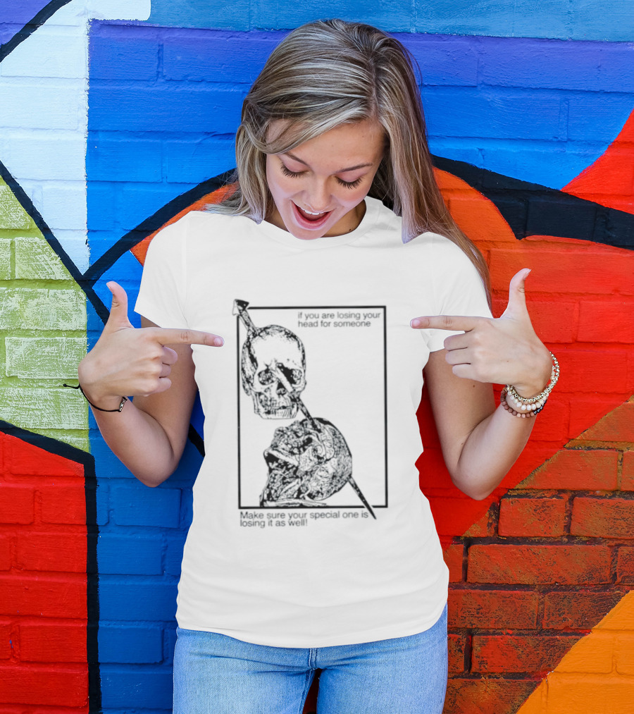 Losing Your Head For Someone Make Sure Your Special One Is Losing It As Well Skull T-Shirt