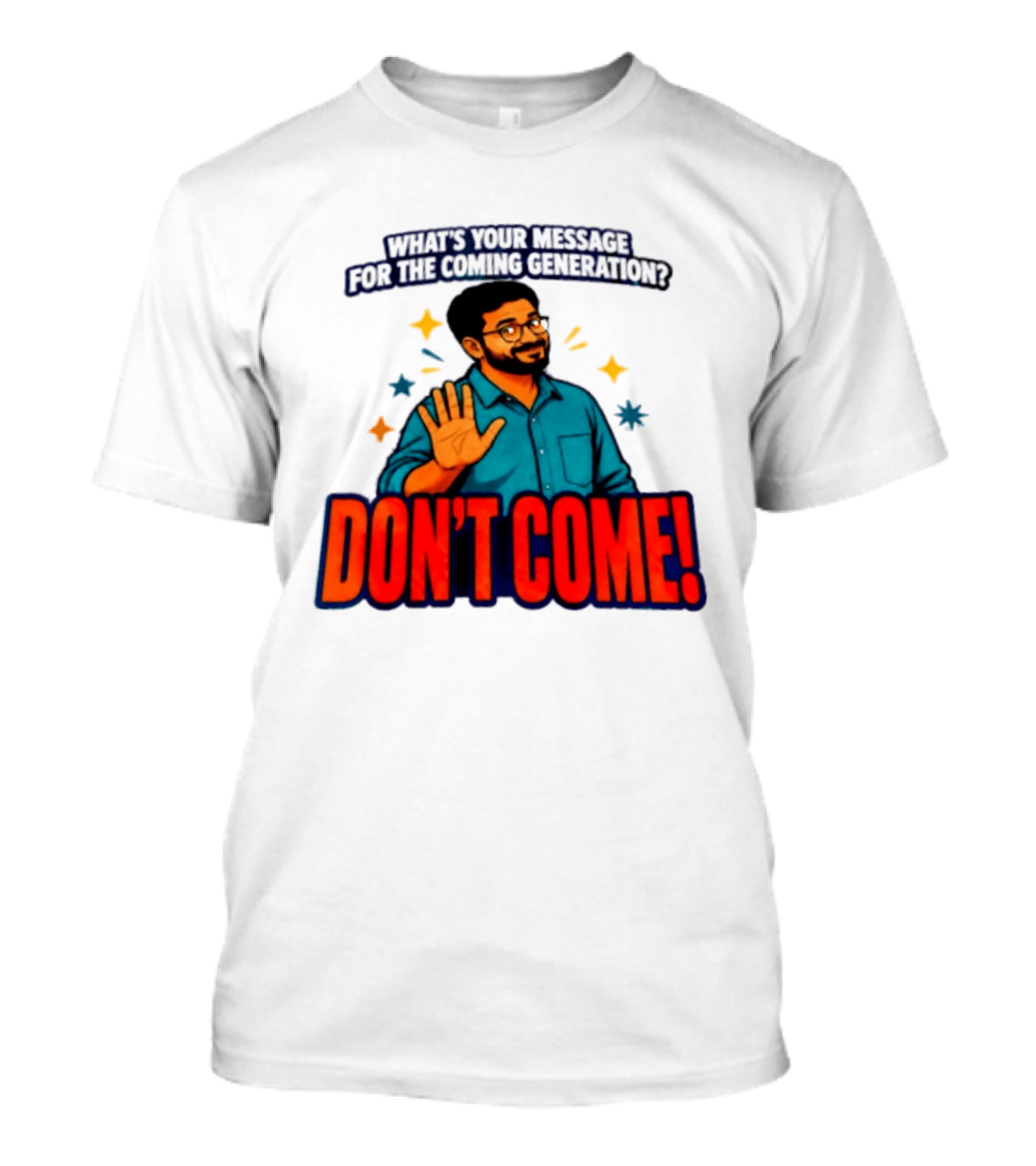 What Is Your Message For The Coming Generation Don't Come! T-Shirt