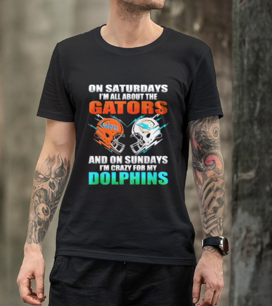 On Saturdays I'm All About The Gators Helmet And On Sundays I'm Crazy For My Dolphins Football T-Shirt