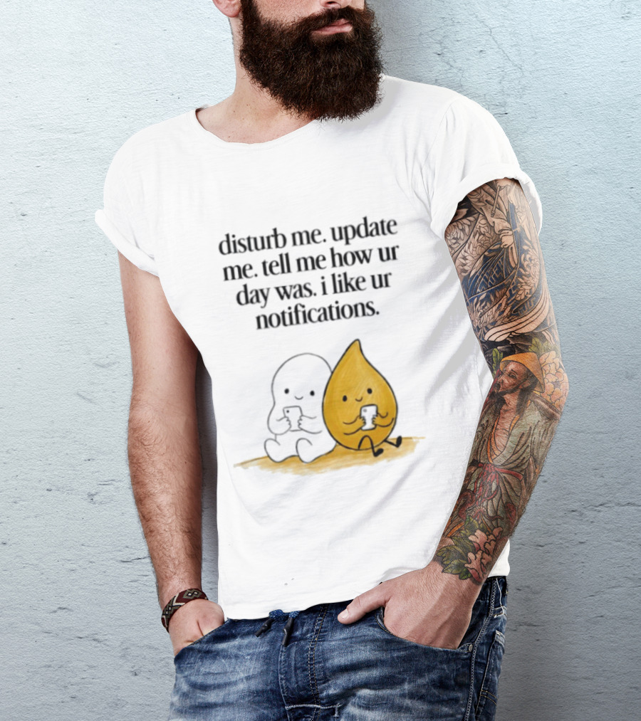 Disturb Me Update Me Tell Me How Ur Day Was I Like Ur Notifications Cute Characters T-Shirt