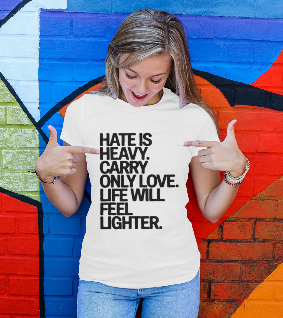 Hate Is Heavy Carry Only Love Life Will Feel Lighter Positive Message T-Shirt