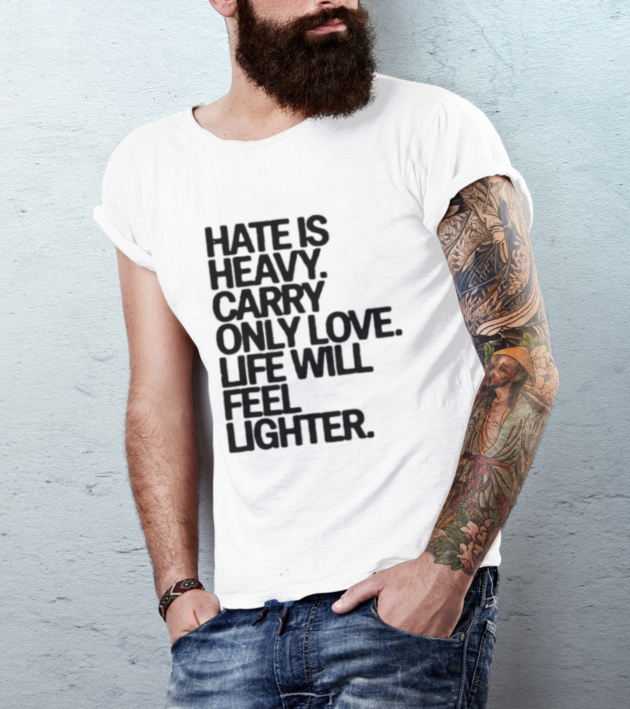 Hate Is Heavy Carry Only Love Life Will Feel Lighter Positive Message T-Shirt