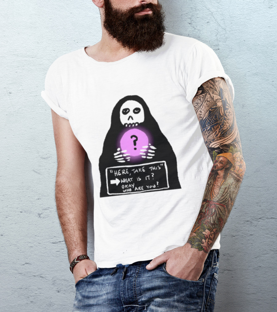 Here Take This What Is It Okay Who Are You Grim Reaper Question Mark Mystical Orb T-Shirt
