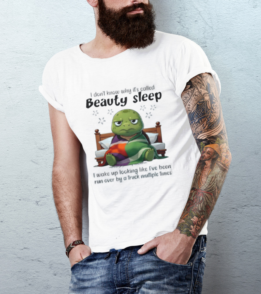I Don't Know Why It's Called Beauty Sleep Turtle Bed I Wake Up Looking Like I've Been Run Over T-Shirt