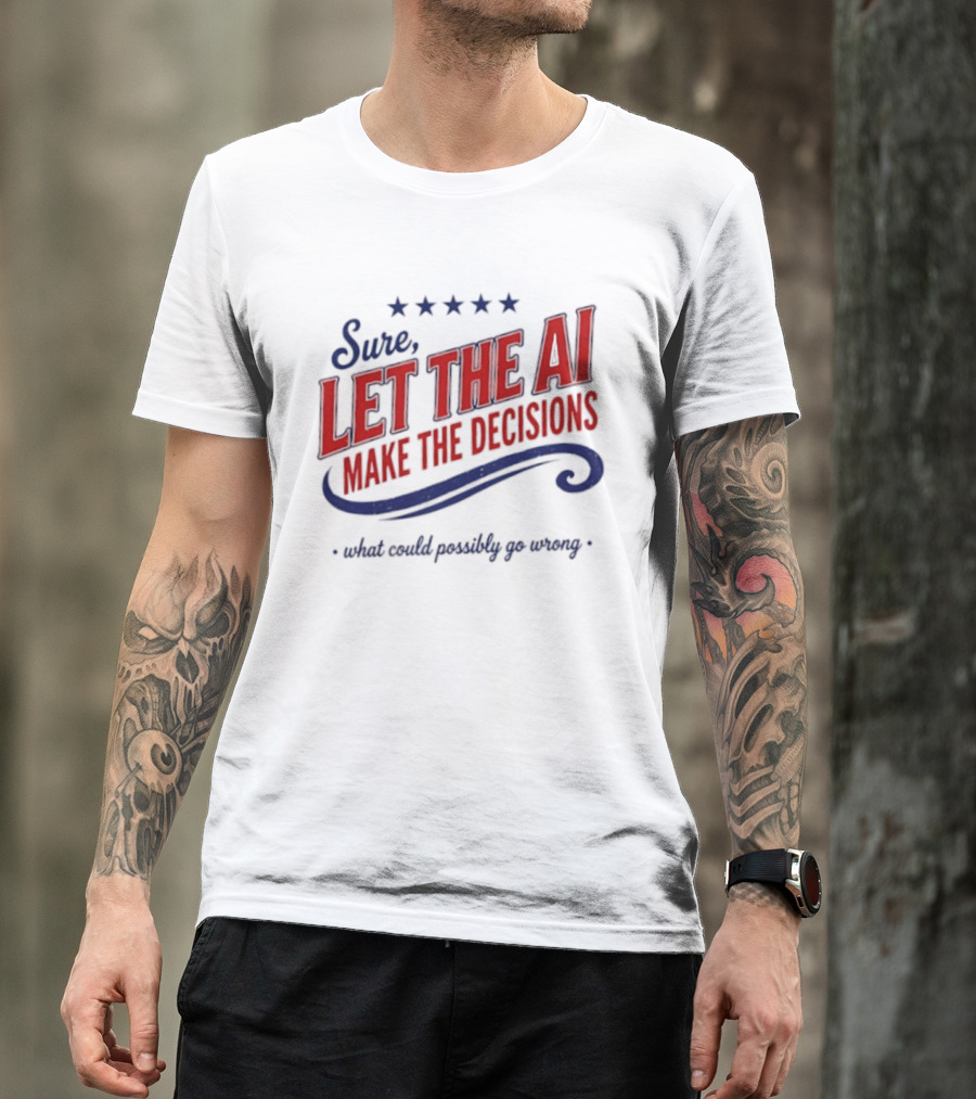 Sure Let The AI Make The Decisions What Could Possibly Go Wrong Stars T-Shirt