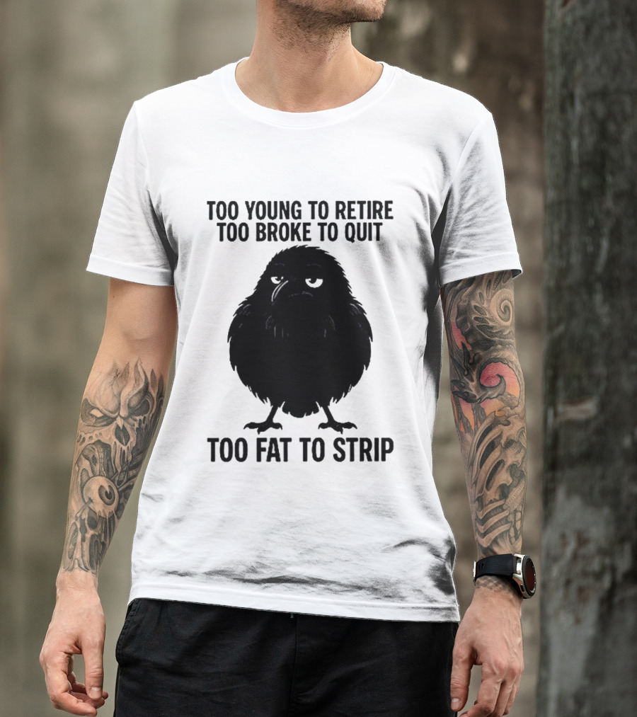Too Young To Retire Too Broke To Quit Too Fat To Strip Crow T-Shirt