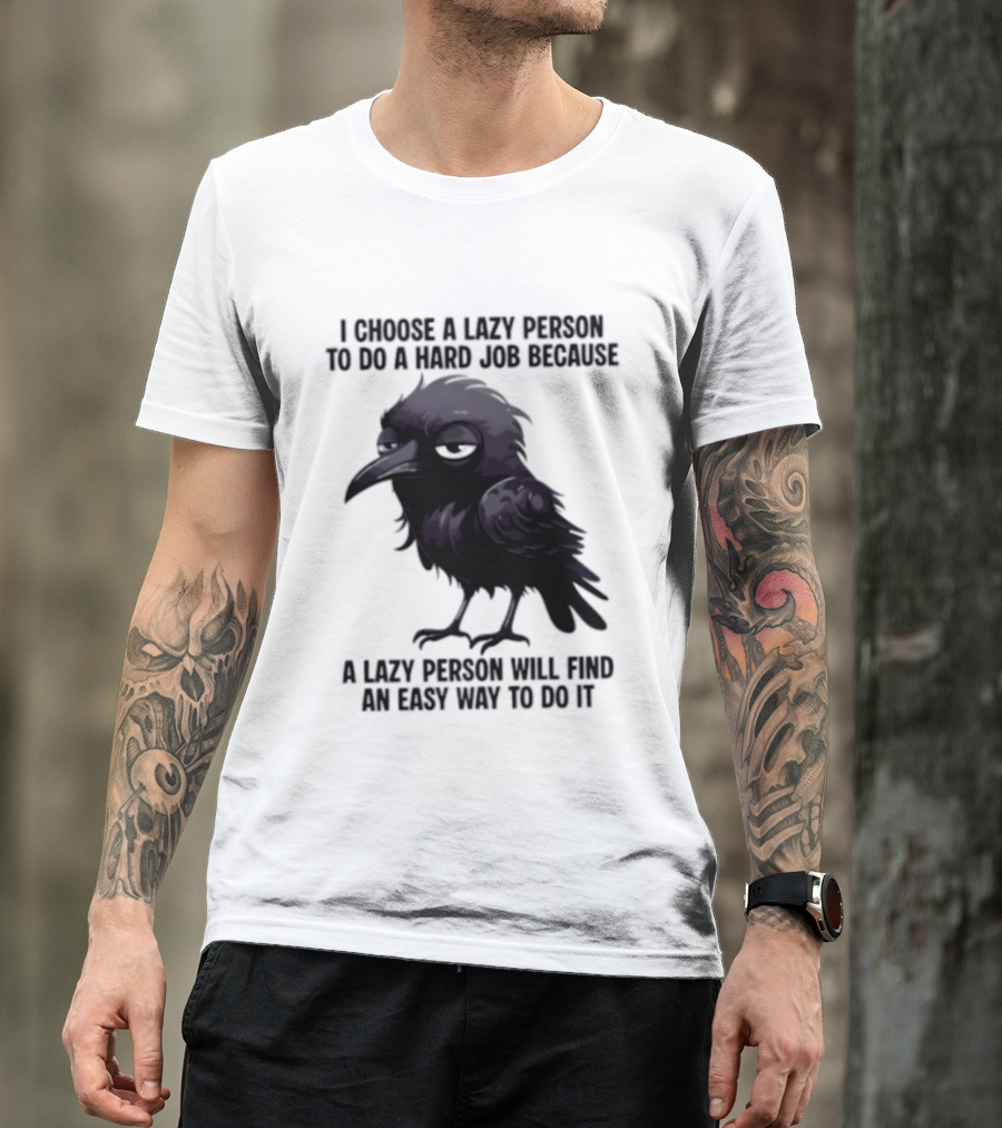 Raven I Choose A Lazy Person To Do A Hard Job Because A Lazy Person Will Find An Easy Way To Do It T-Shirt