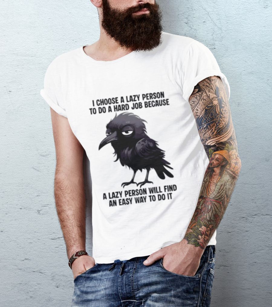 Raven I Choose A Lazy Person To Do A Hard Job Because A Lazy Person Will Find An Easy Way To Do It T-Shirt