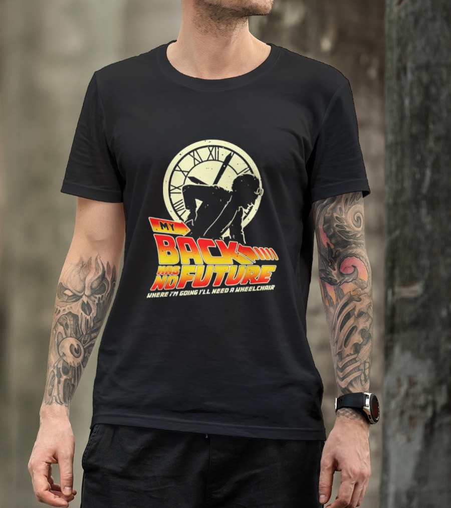 My Back Has No Future Where I'm Going I'll Need A Wheelchair Time Travel T-Shirt