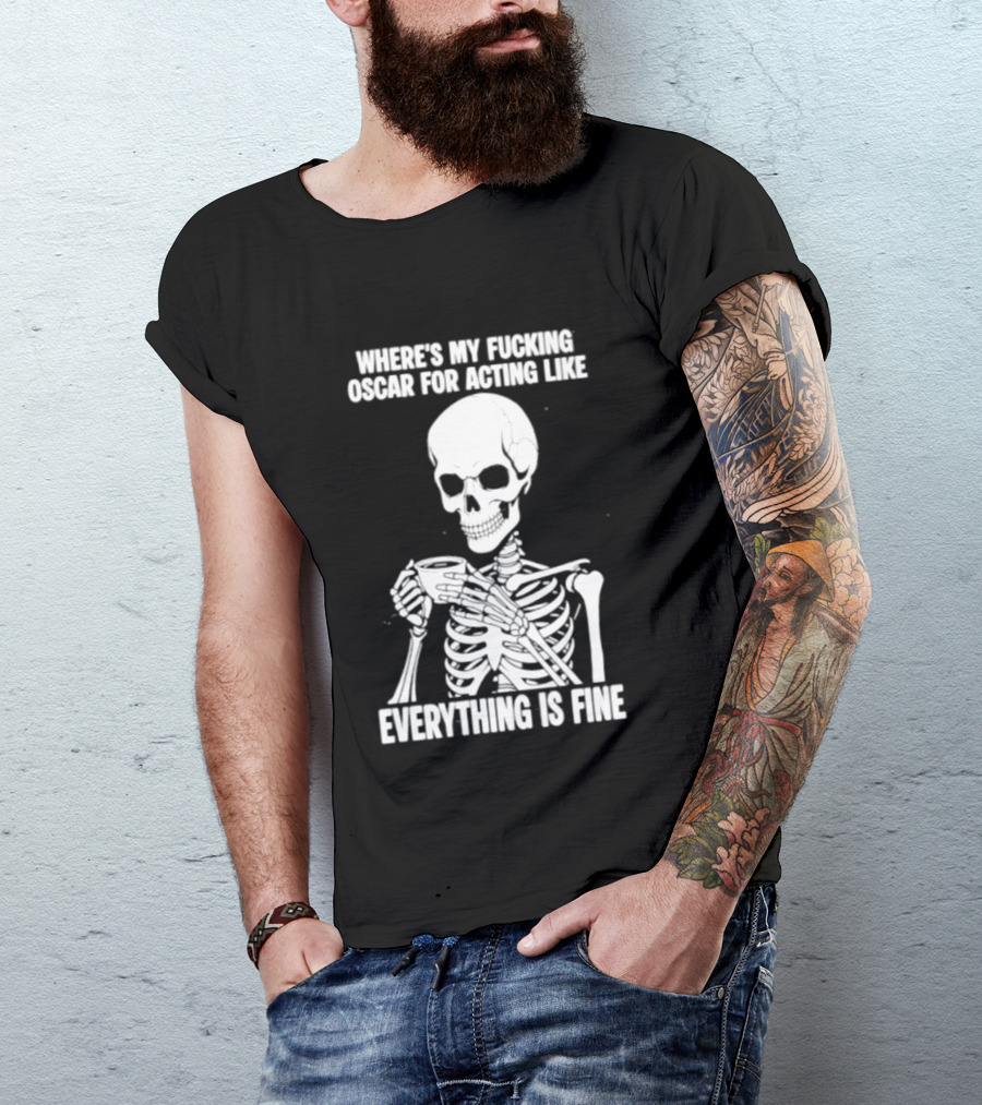 Where's My Fucking Oscar For Acting Like Everything Is Fine Skeleton T-Shirt