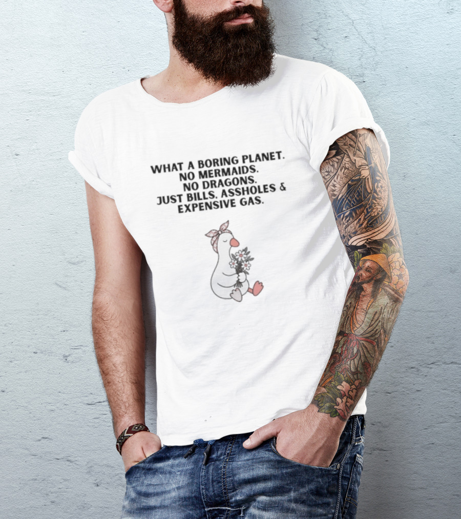 What A Boring Planet No Mermaids No Dragons Just Bills Assholes And Expensive Gas T-Shirt