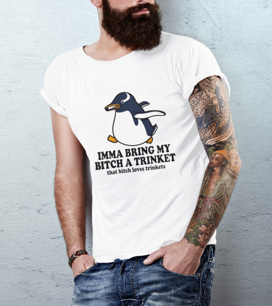 Imma Bring My Bitch A Trinket Penguin That Bitch Loves Trinkets T-Shirt