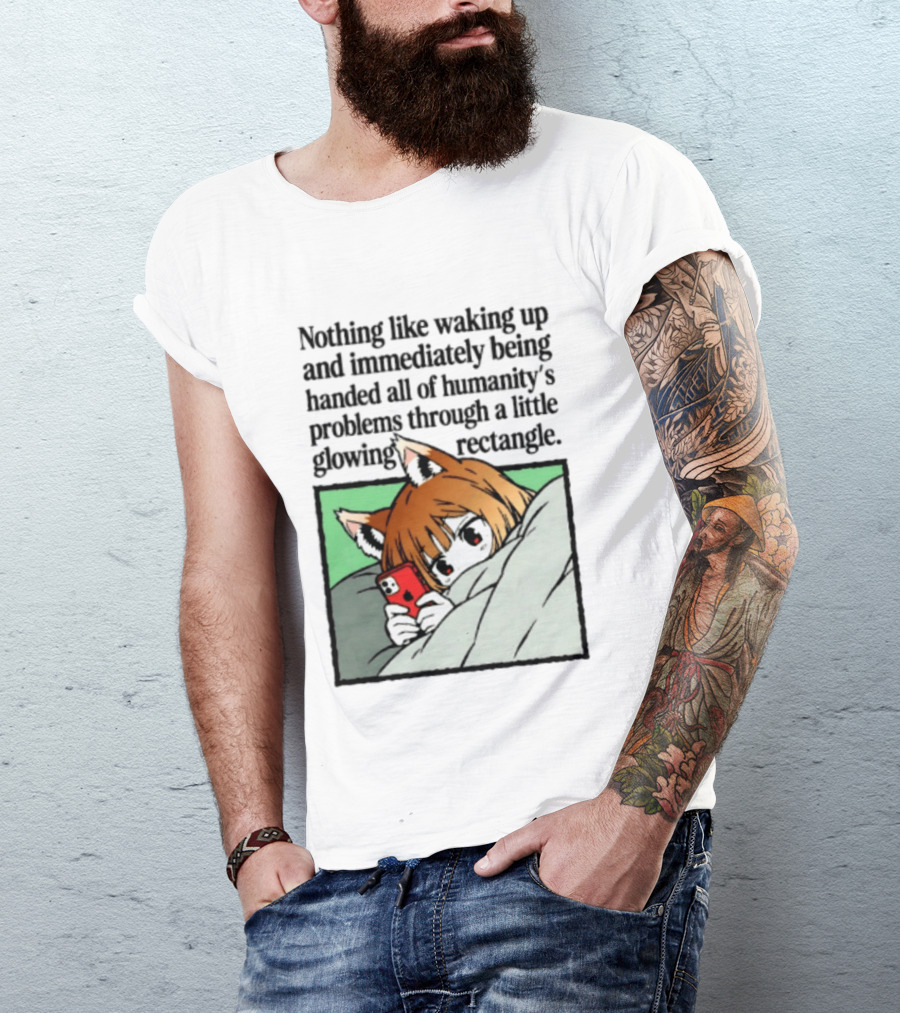 Nothing Like Waking Up And Immediately Being Handed All Of Humanity's Problems Through A Little Glowing Rectangle T-Shirt