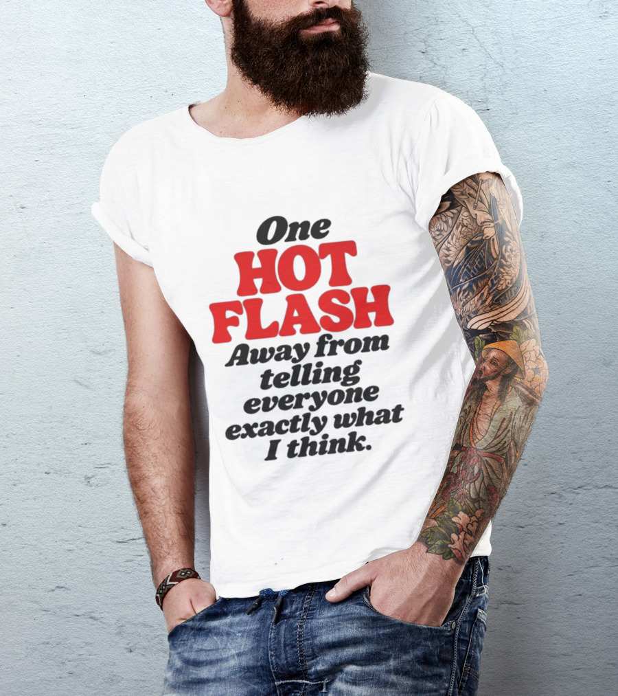 One Hot Flash Away From Telling Everyone Exactly What I Think T-Shirt