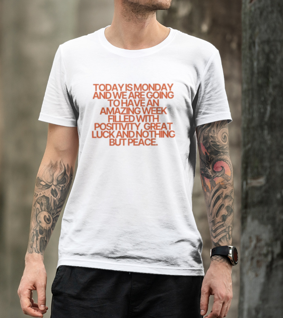 Today Is Monday And We Are Going To Have An Amazing Week Filled With Positivity Great Luck And Nothing But Peace T-Shirt