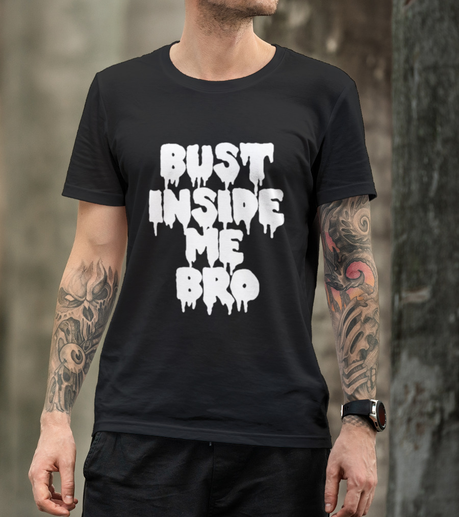 Bust Inside Me Bro Dripping Melting Text Font T-Shirt